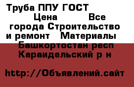 Труба ППУ ГОСТ 30732-2006 › Цена ­ 333 - Все города Строительство и ремонт » Материалы   . Башкортостан респ.,Караидельский р-н